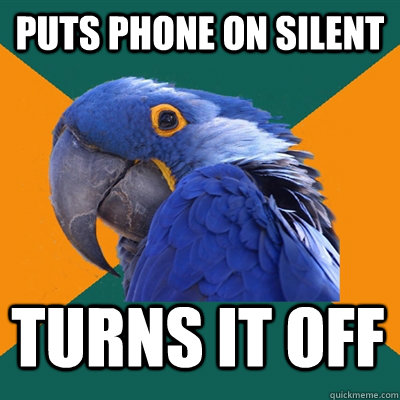 Puts phone on silent turns it off  Paranoid Parrot