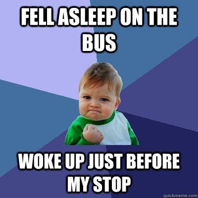 Fell asleep on the bus Woke up just before my stop - Fell asleep on the bus Woke up just before my stop  Success Kid