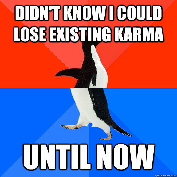 Didn't know I could lose existing karma until now  Socially Awesome Awkward Penguin
