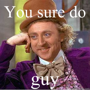 You sure do guy  Creepy Wonka