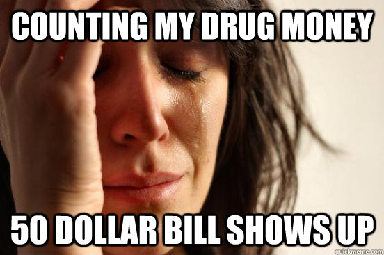 counting my drug money 50 dollar bill shows up  First World Problems