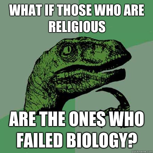 What if those who are religious Are the ones who failed biology?  Philosoraptor