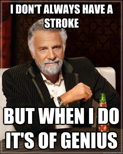 I don't always have a stroke  but when I do it's of genius - I don't always have a stroke  but when I do it's of genius  The Most Interesting Man In The World