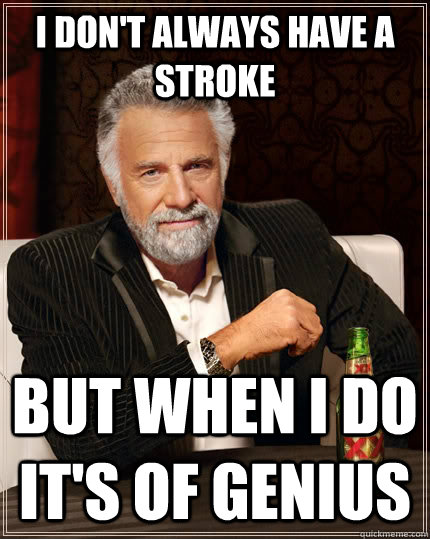 I don't always have a stroke  but when I do it's of genius  The Most Interesting Man In The World