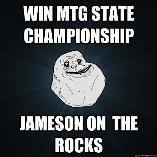 Win MTG State championship Jameson on  the rocks  Forever Alone