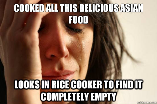 Cooked all this delicious asian food Looks in rice cooker to find it completely empty  First World Problems
