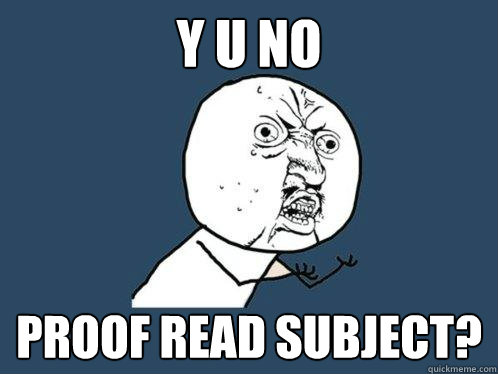 Y U No proof read subject?  Y U No