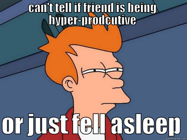 CAN'T TELL IF FRIEND IS BEING HYPER-PRODCUTIVE  OR JUST FELL ASLEEP Futurama Fry