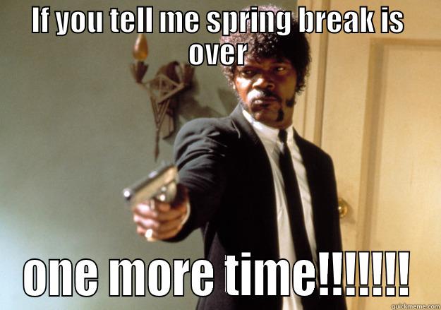 IF YOU TELL ME SPRING BREAK IS OVER ONE MORE TIME!!!!!!! Samuel L Jackson
