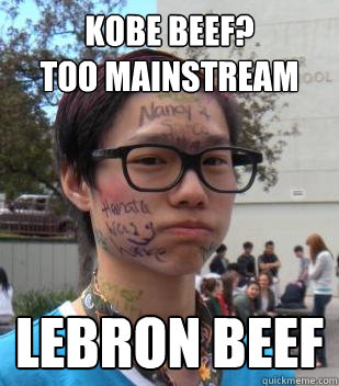 kobe beef?
too mainstream lebron beef  