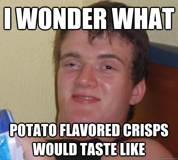 i wonder what  potato flavored crisps would taste like - i wonder what  potato flavored crisps would taste like  10 Guy