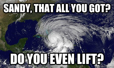 Sandy, that all you got? Do you even lift?  Hurricane Sandy