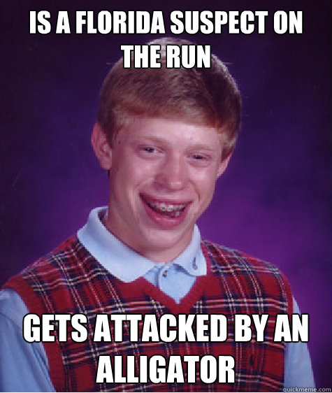 is a Florida suspect On the run  gets attacked by an alligator - is a Florida suspect On the run  gets attacked by an alligator  Bad Luck Brian