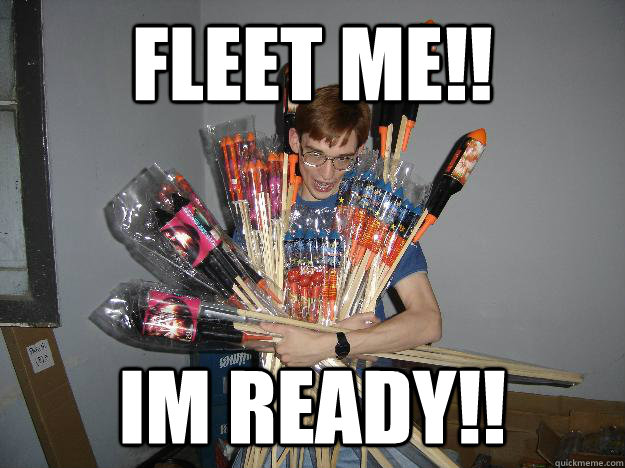 Fleet me!! iM READY!!  Crazy Fireworks Nerd