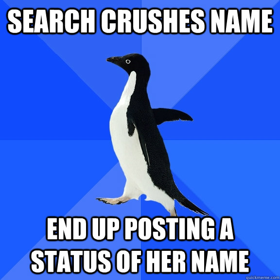 Search crushes name End up posting a status of her name  Socially Awkward Penguin