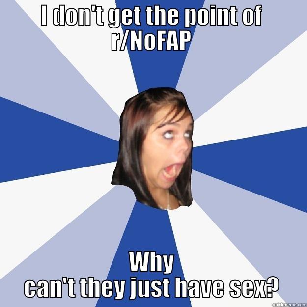 I DON'T GET THE POINT OF R/NOFAP WHY CAN'T THEY JUST HAVE SEX? Annoying Facebook Girl