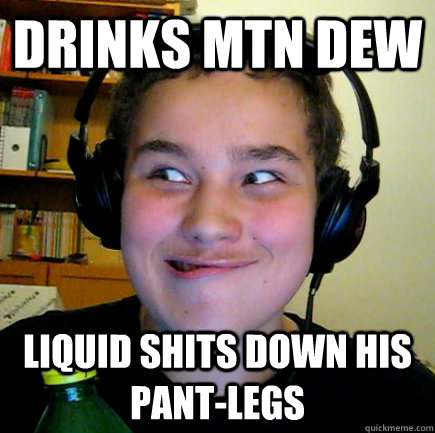 Drinks mtn dew liquid shits down his pant-legs  - Drinks mtn dew liquid shits down his pant-legs   Aneragisawesome