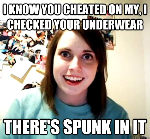 I know you cheated on my, i checked your underwear There's spunk in it - I know you cheated on my, i checked your underwear There's spunk in it  Misc