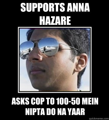 SUPPORTS ANNA HAZARE ASKS COP TO 100-50 MEIN NIPTA DO NA YAAR  Rich Delhi Boy