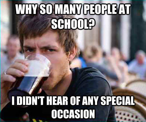 Why so many people at school? I didn't hear of any special occasion  Lazy College Senior