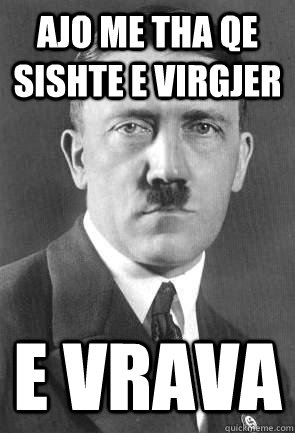 ajo me tha qe sishte e virgjer e vrava  Scumbag Hitler