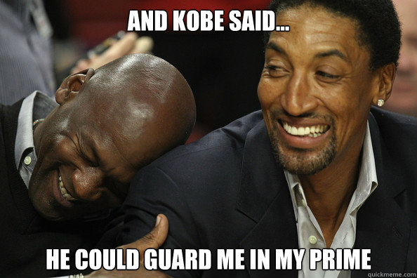 And Kobe said... he could guard me in my prime  