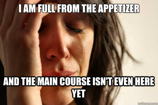 I am full from the appetizer and the main course isn't even here yet Caption 3 goes here  First World Problems