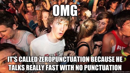 OMG It's called zeropunctuation because he talks really fast with no punctuation  Sudden Clarity Clarence