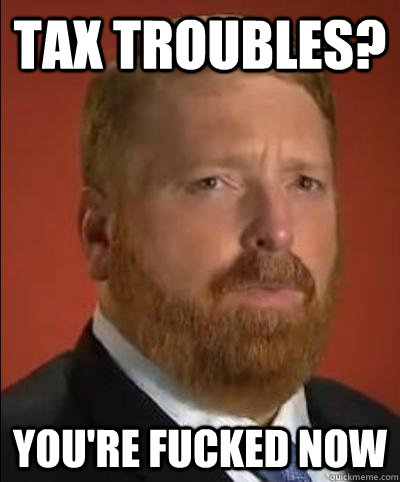 Tax troubles? You're fucked now - Tax troubles? You're fucked now  Tax Master