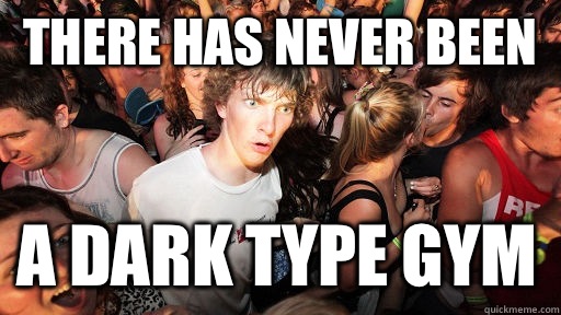 There has never been  A dark type gym  Sudden Clarity Clarence