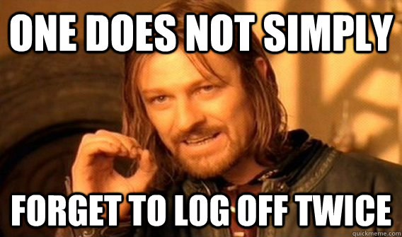 One does not simply forget to log off twice  onedoesnot