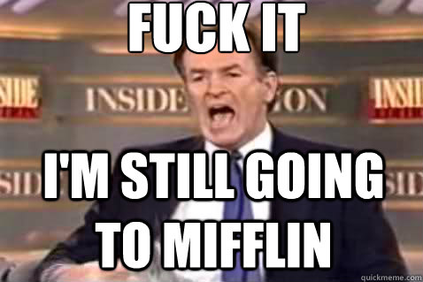 fuck it I'M STILL GOING TO MIFFLIN  Fuck It Bill OReilly