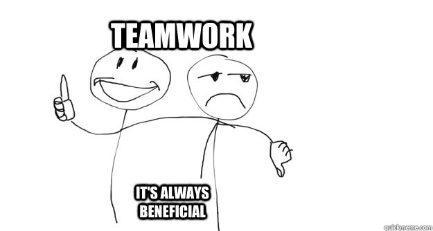 Teamwork It's always beneficial  Teamwork Meme
