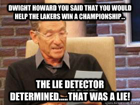 dwight howard you said that you would help the lakers win a championship... the lie detector determined.....that was a lie! - dwight howard you said that you would help the lakers win a championship... the lie detector determined.....that was a lie!  Misc