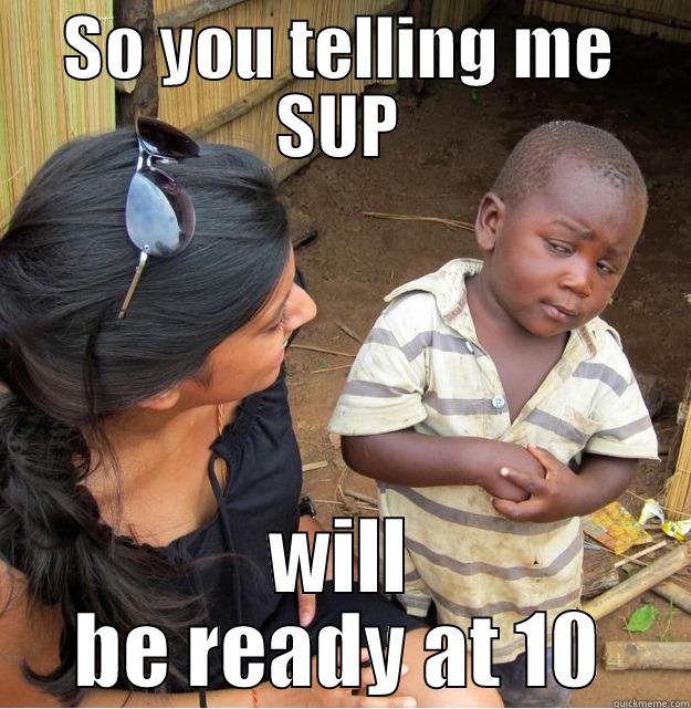 SO YOU TELLING ME SUP WILL BE READY AT 10 Skeptical Third World Kid