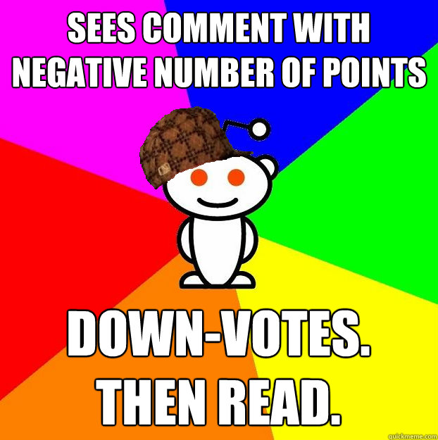 Sees comment with negative number of points Down-votes. Then read.  Scumbag Redditor