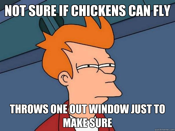 not sure if chickens can fly throws one out window just to make sure  Futurama Fry