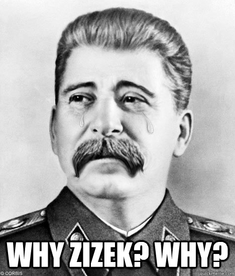 why zizek? Why?  Sad Stalin