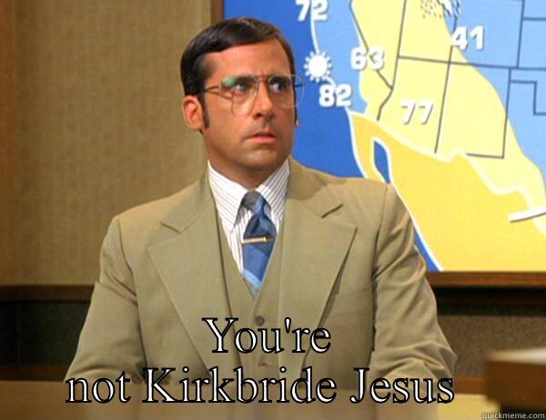  YOU'RE NOT KIRKBRIDE JESUS  Misc