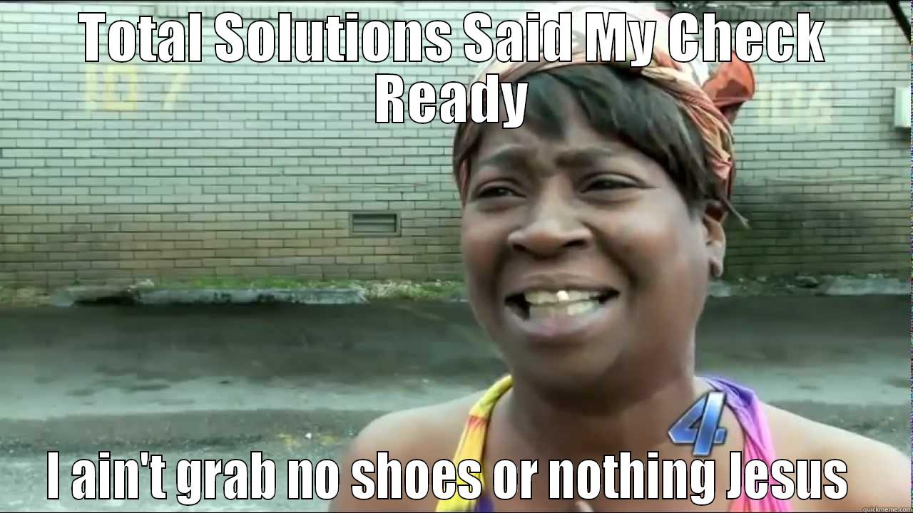 TOTAL SOLUTIONS SAID MY CHECK READY I AIN'T GRAB NO SHOES OR NOTHING JESUS  Misc