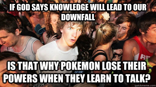 If god says knowledge will lead to our downfall Is that why pokemon lose their powers when they learn to talk?  Sudden Clarity Clarence
