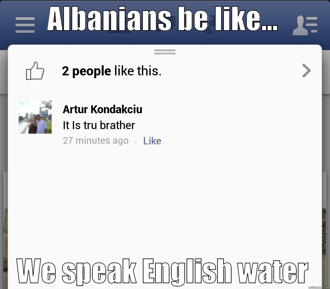 ALBANIANS BE LIKE... WE SPEAK ENGLISH WATER The Most Interesting Man In The World
