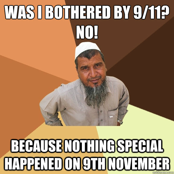 Was I bothered by 9/11?
No! Because nothing special happened on 9th November  Ordinary Muslim Man