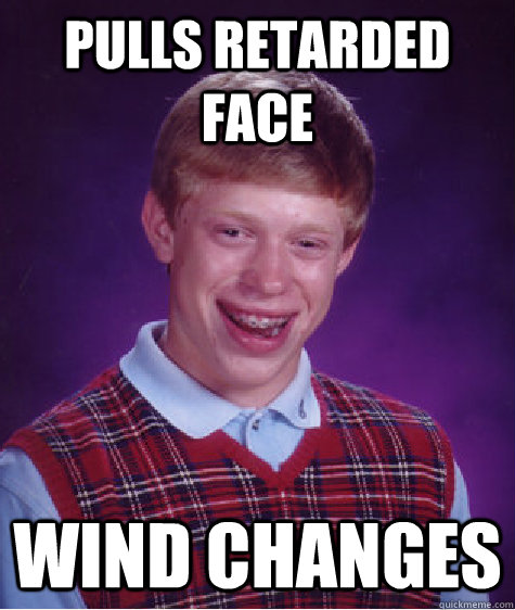 Pulls retarded face Wind changes  Bad Luck Brian