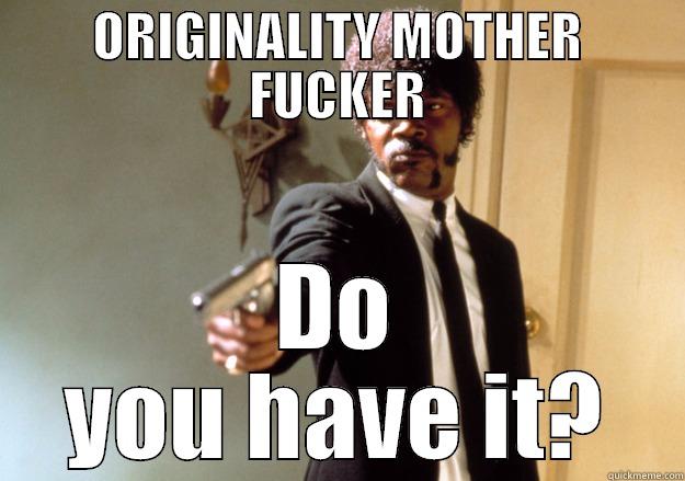 Originality motherfucker - ORIGINALITY MOTHER FUCKER DO YOU HAVE IT? Samuel L Jackson