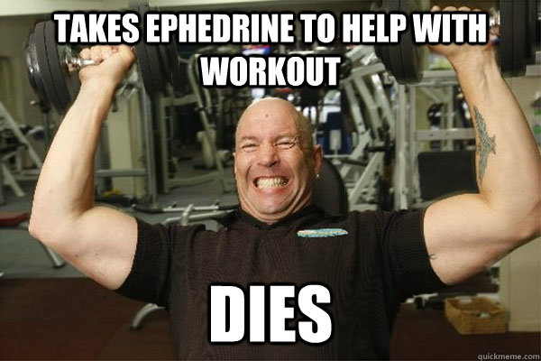 Takes ephedrine to help with workout dies - Takes ephedrine to help with workout dies  Scumbag Gym Guy