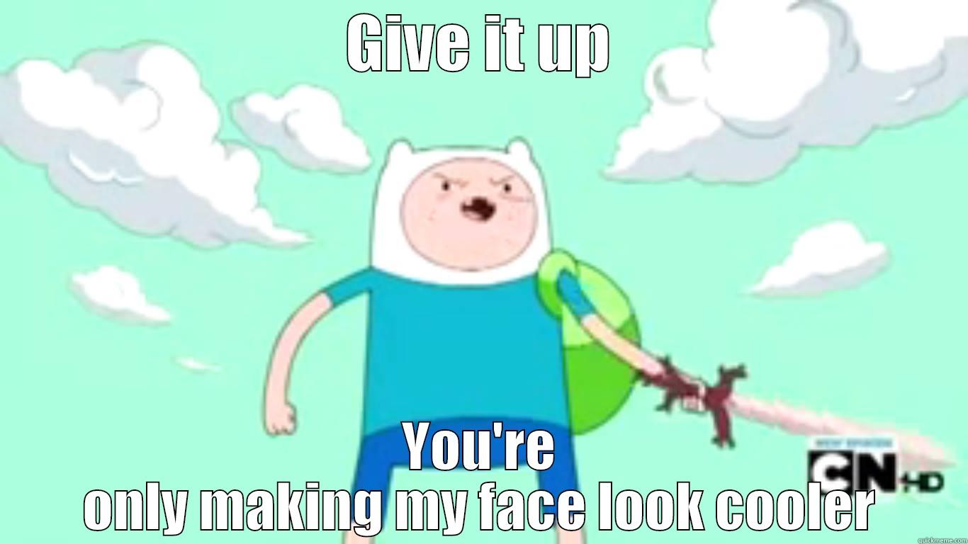 GIVE IT UP YOU'RE ONLY MAKING MY FACE LOOK COOLER Misc