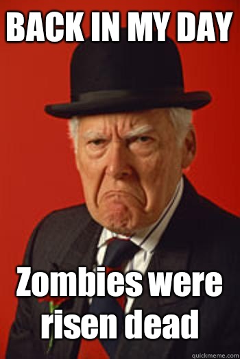 BACK IN MY DAY Zombies were risen dead   Pissed old guy