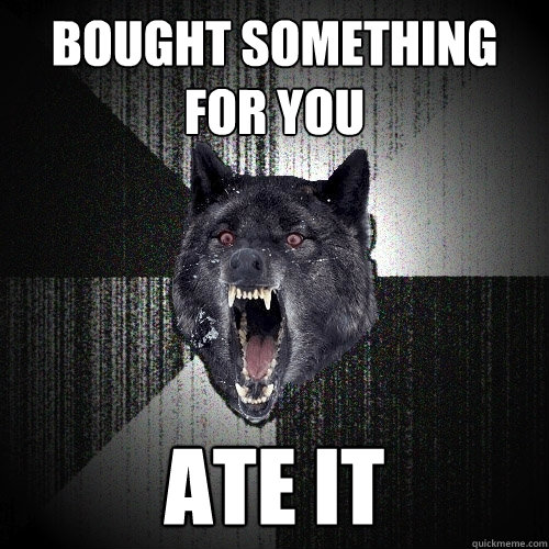Bought something for you Ate It  Insanity Wolf