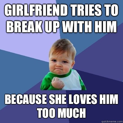 Girlfriend tries to break up with him Because she loves him too much  Success Kid